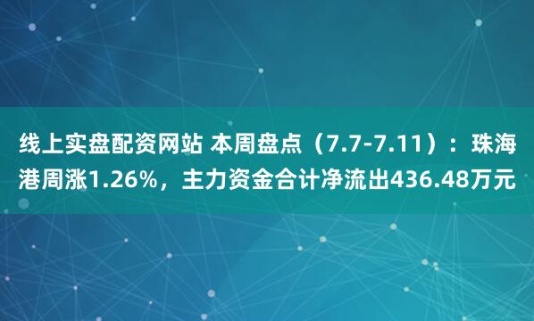 线上实盘配资网站 本周盘点（7.7-7.11）：珠海港周涨1.26%，主力资金合计净流出436.48万元