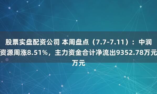 股票实盘配资公司 本周盘点（7.7-7.11）：中润资源周涨8.51%，主力资金合计净流出9352.78万元