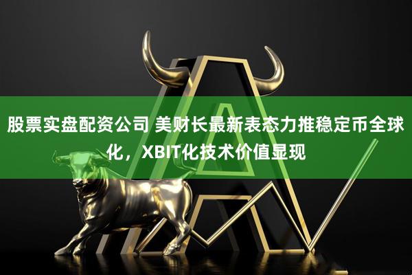 股票实盘配资公司 美财长最新表态力推稳定币全球化，XBIT化技术价值显现