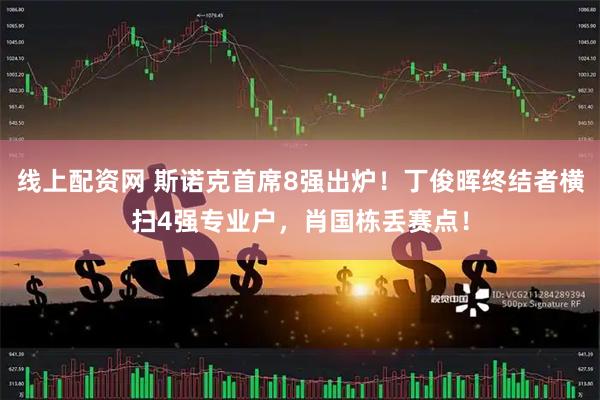 线上配资网 斯诺克首席8强出炉！丁俊晖终结者横扫4强专业户，肖国栋丢赛点！