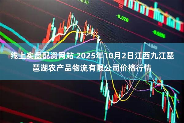 线上实盘配资网站 2025年10月2日江西九江琵琶湖农产品物流有限公司价格行情