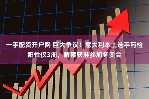 一手配资开户网 巨大争议！意大利本土选手药检阳性仅3周，解禁获准参加冬奥会